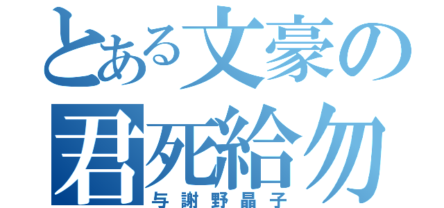 とある文豪の君死給勿（与謝野晶子）