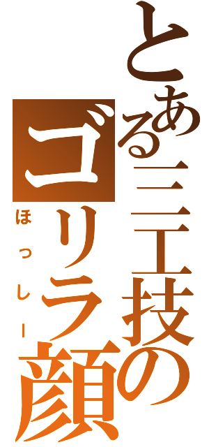 とある三工技のゴリラ顔（ほっしー）