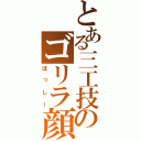 とある三工技のゴリラ顔（ほっしー）