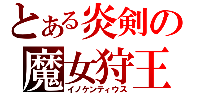 とある炎剣の魔女狩王（イノケンティウス）