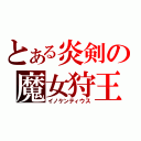 とある炎剣の魔女狩王（イノケンティウス）