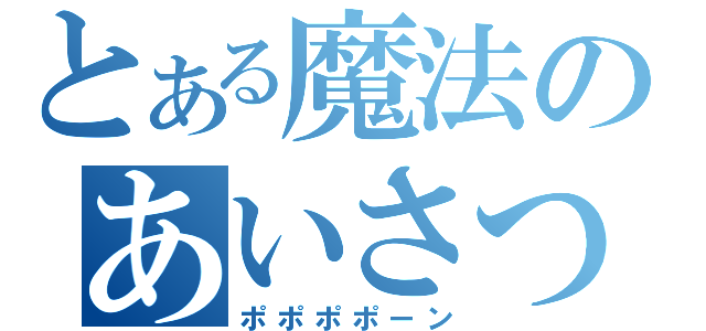 とある魔法のあいさつ（ポポポポーン）