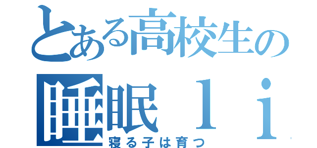 とある高校生の睡眠ｌｉｆｅ（寝る子は育つ）