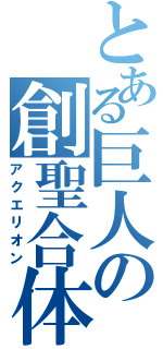 とある巨人の創聖合体（アクエリオン）