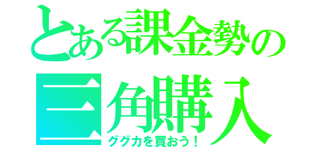 とある課金勢の三角購入（ググカを買おう！）