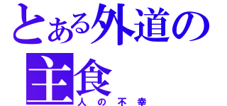 とある外道の主食（人の不幸）