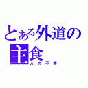 とある外道の主食（人の不幸）