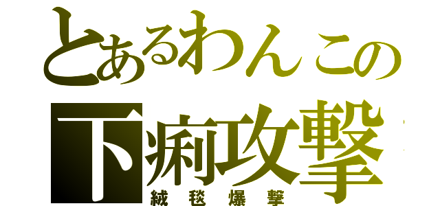 とあるわんこの下痢攻撃（絨毯爆撃）