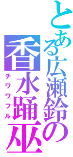 とある広瀬鈴の香水踊巫Ⅱ（チワワフル）