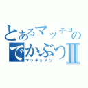 とあるマッチョのでかぶつ☆Ⅱ（マッチョメソ）