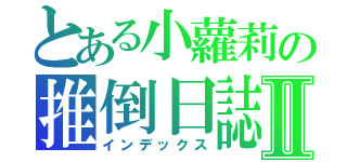 とある小蘿莉の推倒日誌Ⅱ（インデックス）