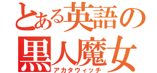 とある英語の黒人魔女（アカタウィッチ）