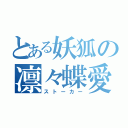 とある妖狐の凛々蝶愛（ストーカー）