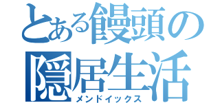 とある饅頭の隠居生活（メンドイックス）