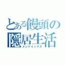 とある饅頭の隠居生活（メンドイックス）