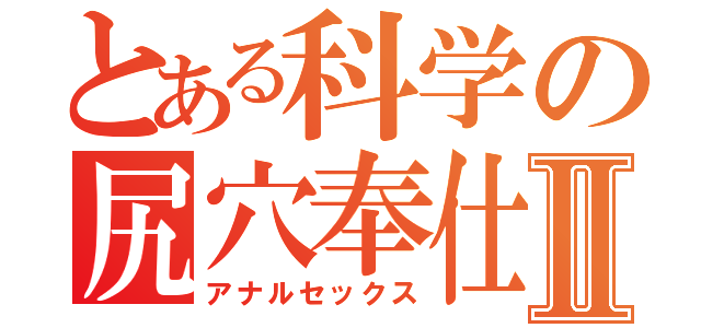 とある科学の尻穴奉仕Ⅱ（アナルセックス）