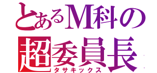 とあるＭ科の超委員長（タサキックス）