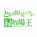 とある短足白馬の緑牧場王（ミドリマキバオー）