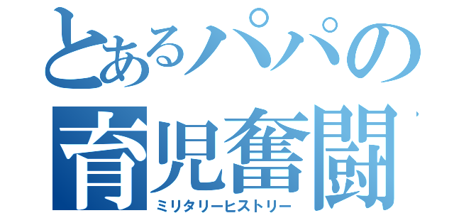 とあるパパの育児奮闘記（ミリタリーヒストリー）