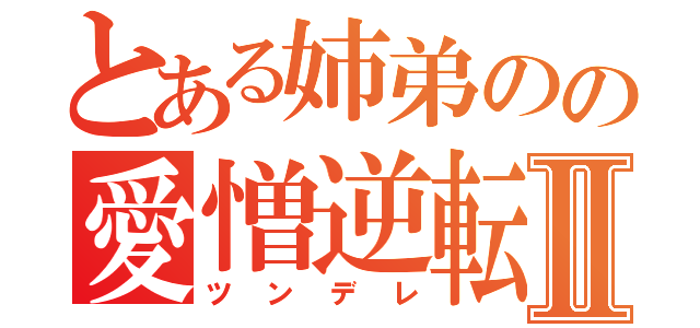 とある姉弟のの愛憎逆転Ⅱ（ツンデレ）