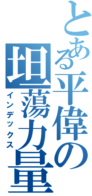 とある平偉の坦蕩力量（インデックス）