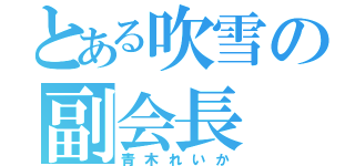 とある吹雪の副会長（青木れいか）