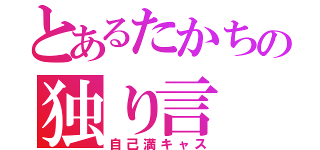 とあるたかちの独り言（自己満キャス）