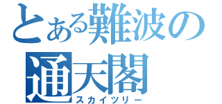 とある難波の通天閣（スカイツリー）