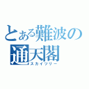 とある難波の通天閣（スカイツリー）