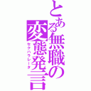 とある無職の変態発言（セクハラレータ）