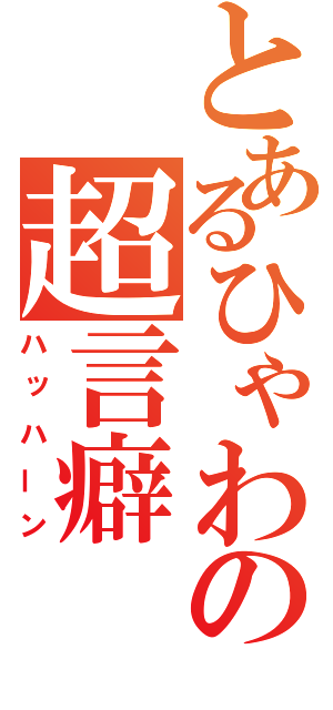 とあるひゃわの超言癖（ハッハーン）