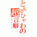 とあるひゃわの超言癖（ハッハーン）