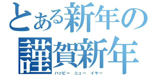 とある新年の謹賀新年（ハッピー　ニュー　イヤー）