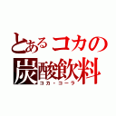 とあるコカの炭酸飲料（コカ・コーラ）