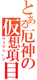 とある厄神の仮想項目（ウェブページ）