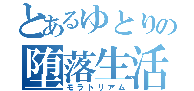 とあるゆとりの堕落生活（モラトリアム）