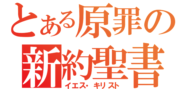 とある原罪の新約聖書（イエス・キリスト）