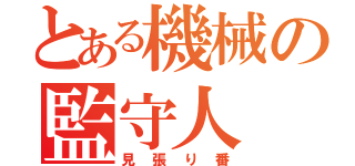 とある機械の監守人（見張り番）