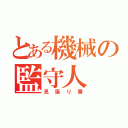 とある機械の監守人（見張り番）