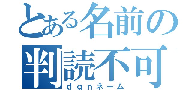 とある名前の判読不可（ｄｑｎネーム）