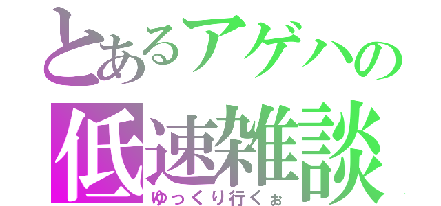 とあるアゲハの低速雑談（ゆっくり行くぉ）