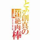 とある創真の超絶肉棒（マキシマムチンポ）