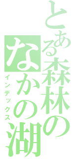 とある森林のなかの湖（インデックス）