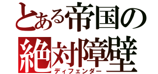 とある帝国の絶対障壁（ディフェンダー）