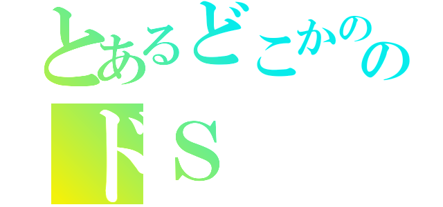 とあるどこかののドＳ（）