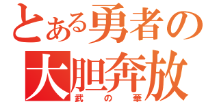 とある勇者の大胆奔放（武の華）