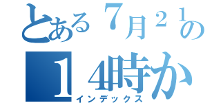 とある７月２１日の１４時から（インデックス）