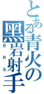 とある青火の黑岩射手（ＢＲＳ）