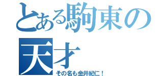 とある駒東の天才（その名も金井紀仁！）