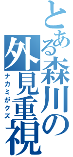 とある森川の外見重視（ナカミがクズ）